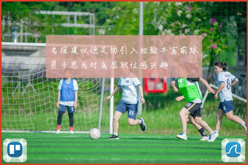 名宿建议德足协引入经验丰富前球员卡恩或对高层职位感兴趣