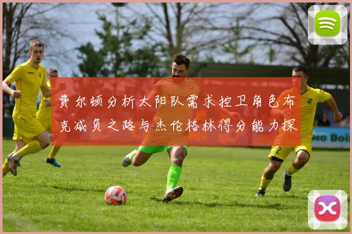 费尔顿分析太阳队需求控卫角色布克减负之路与杰伦格林得分能力探讨