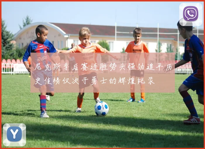 尼克斯季后赛连胜势头强劲追平历史佳绩仅次于勇士的辉煌纪录