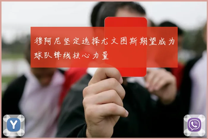 穆阿尼坚定选择尤文图斯期望成为球队锋线核心力量