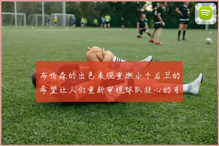 布伦森的出色表现重燃小个后卫的希望让人们重新审视球队核心的可能性