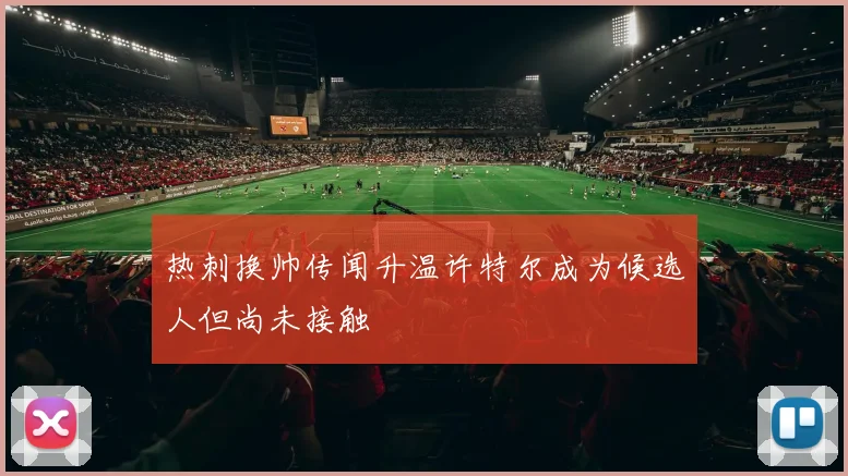 热刺换帅传闻升温许特尔成为候选人但尚未接触