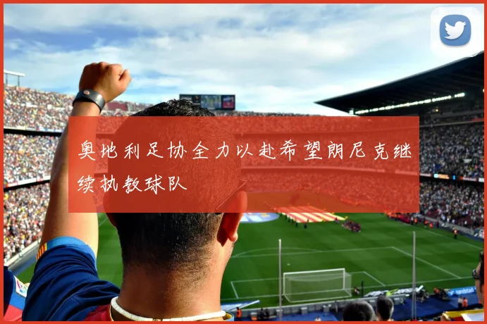奥地利足协全力以赴希望朗尼克继续执教球队