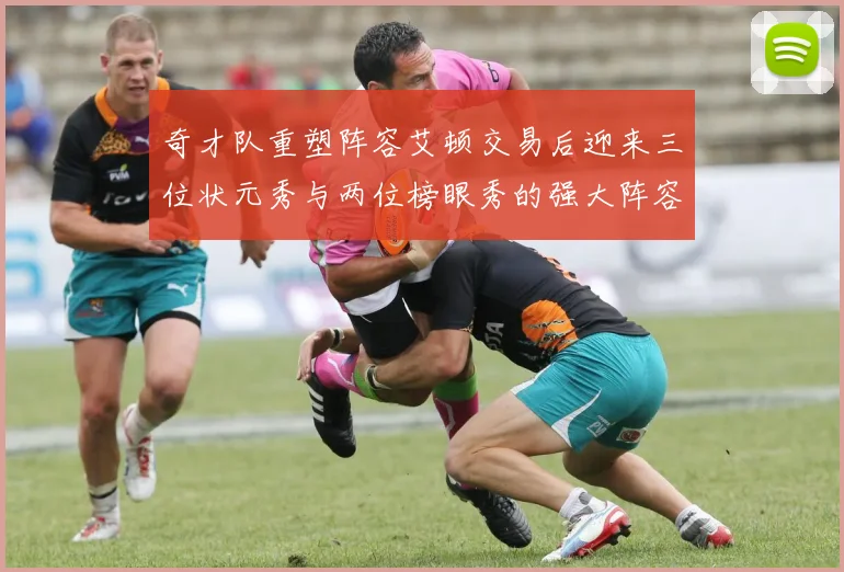 奇才队重塑阵容艾顿交易后迎来三位状元秀与两位榜眼秀的强大阵容