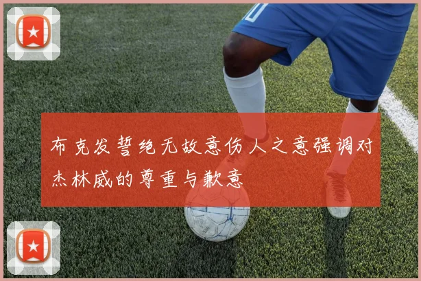 布克发誓绝无故意伤人之意强调对杰林威的尊重与歉意