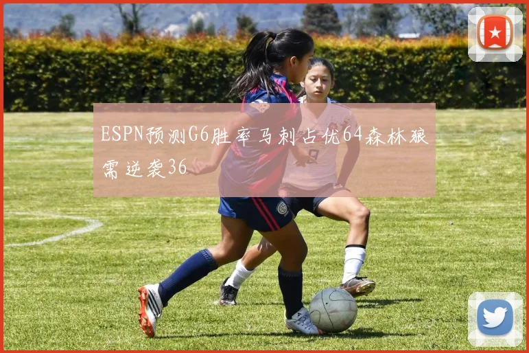 ESPN预测G6胜率马刺占优64森林狼需逆袭36