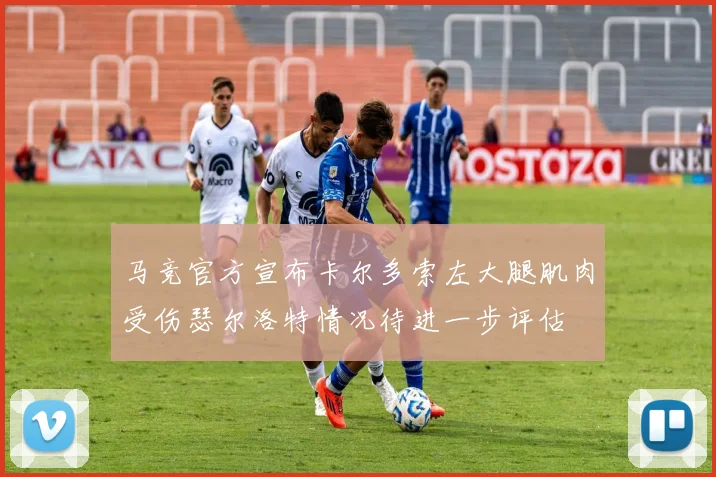 马竞官方宣布卡尔多索左大腿肌肉受伤瑟尔洛特情况待进一步评估