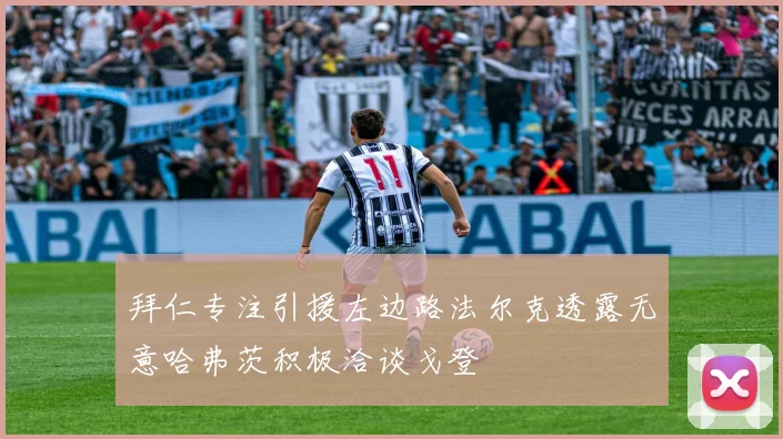 拜仁专注引援左边路法尔克透露无意哈弗茨积极洽谈戈登