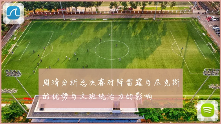 周琦分析总决赛对阵雷霆与尼克斯的优势与文班统治力的影响