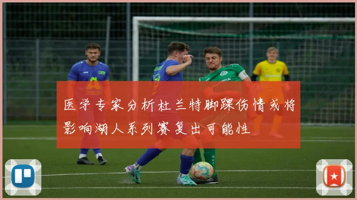 医学专家分析杜兰特脚踝伤情或将影响湖人系列赛复出可能性