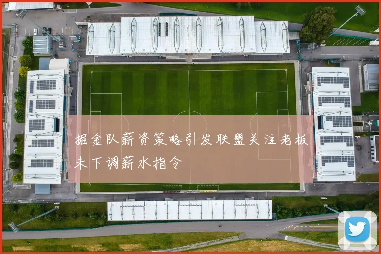 掘金队薪资策略引发联盟关注老板未下调薪水指令
